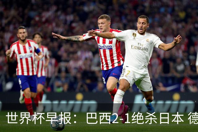 世界杯早报：巴西2-1绝杀日本 德国点球大战遭巴拉圭淘汰