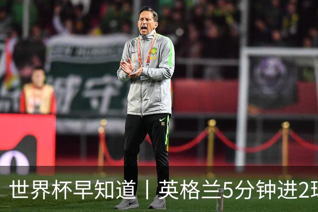 世界杯早知道丨英格兰5分钟进2球小组头名晋级 克罗地亚胜加纳两队携手出线
