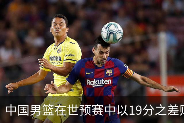中国男篮在世预赛中以19分之差败给日本队