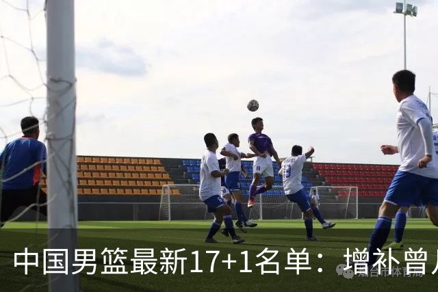 中国男篮最新17+1名单：增补曾凡博贺希宁王浩然 杨瀚森8日报到