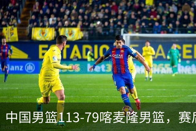 中国男篮113-79喀麦隆男篮，赛后球员表现打分：3人满分4人优秀3人及格