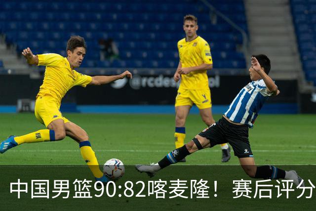 中国男篮90:82喀麦隆！赛后评分：1人满分 2人优秀 郭士强被1人坑惨