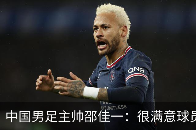 中国男足主帅邵佳一：很满意球员们的表现
