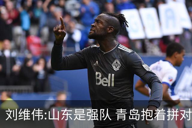 刘维伟:山东是强队 青岛抱着拼对手的思想去打