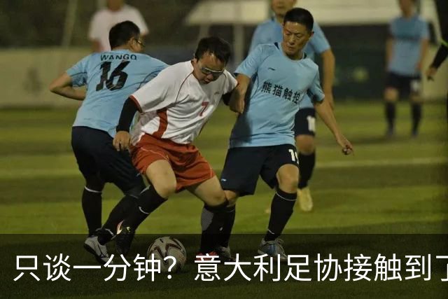 只谈一分钟？意大利足协接触到了瓜迪奥拉，然而初步会谈有些反转