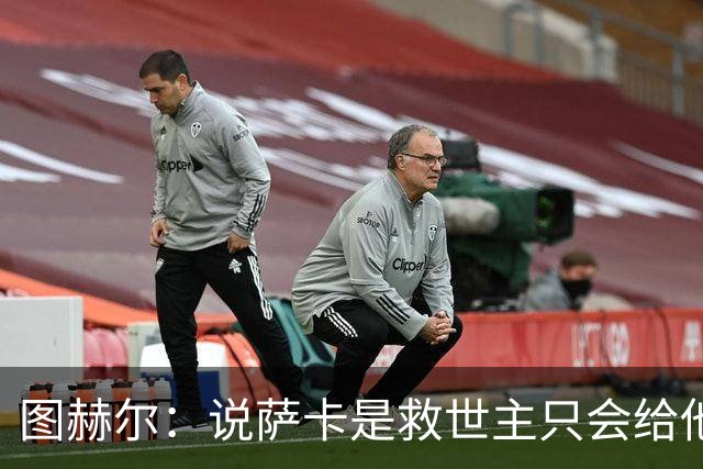 图赫尔：说萨卡是救世主只会给他压力 我们的赛程比其他强队难