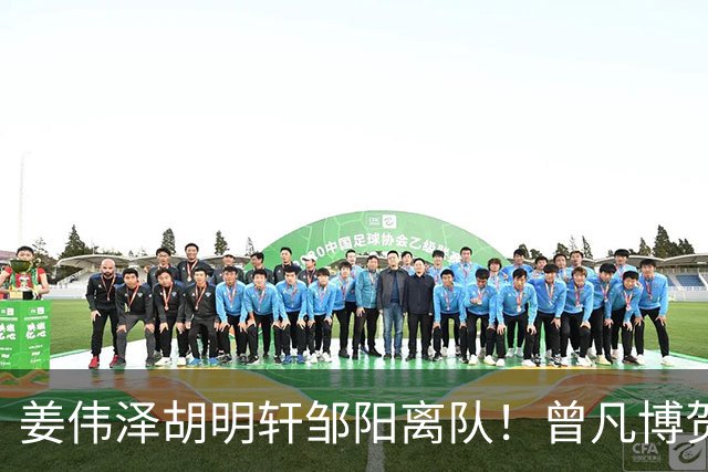 姜伟泽胡明轩邹阳离队！曾凡博贺希宁王浩然入营，周琦赵睿仍未归