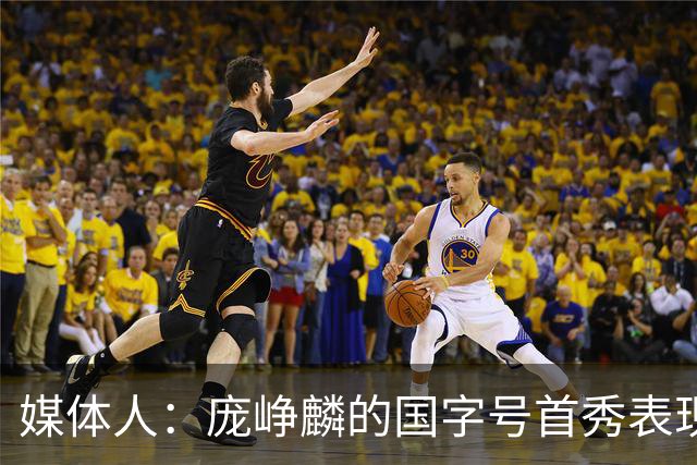 媒体人：庞峥麟的国字号首秀表现我给8分 但一号位组织不如赵维伦