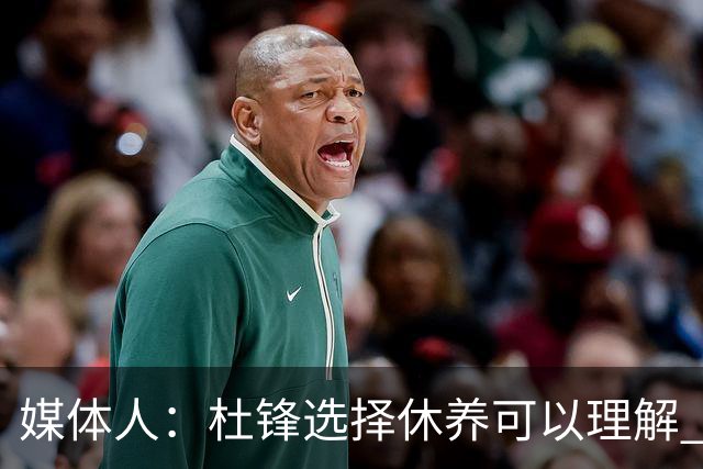 媒体人：杜锋选择休养可以理解 他不需要再在教练岗位上证明什么