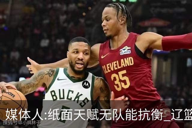媒体人:纸面天赋无队能抗衡 辽篮王朝呼之欲出