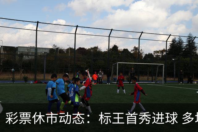 彩票休市动态：标王首秀进球 多场焦点赛事将开战