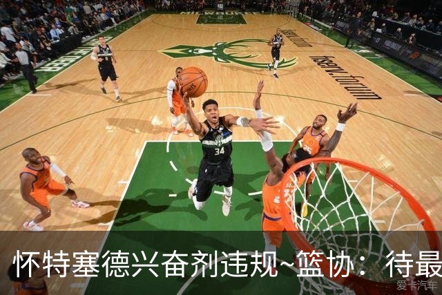 怀特塞德兴奋剂违规~篮协：待最终认定后 将对违规方进行严肃处理