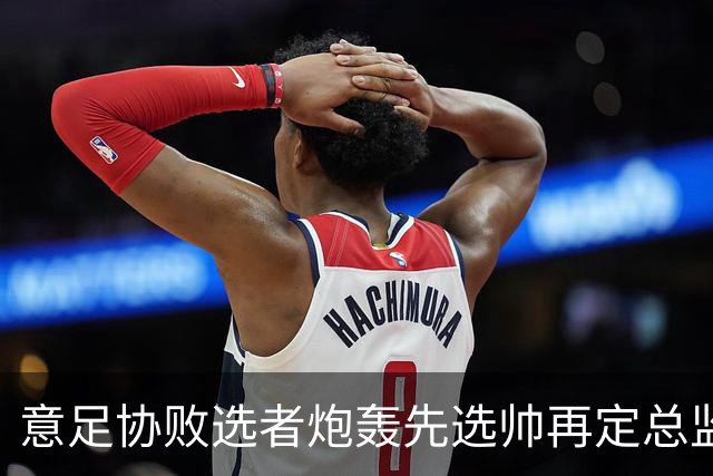 意足协败选者炮轰先选帅再定总监:什么都没变,马尔蒂尼白辞职了