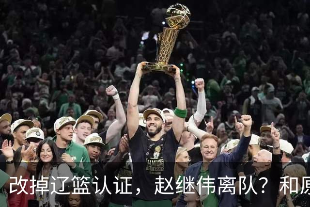改掉辽篮认证，赵继伟离队？和原帅合练，下家3选1，上海成黑马