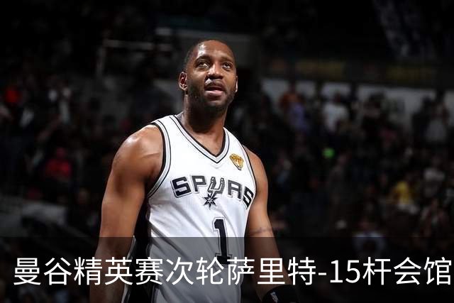 曼谷精英赛次轮萨里特-15杆会馆领先 余彦豪T5