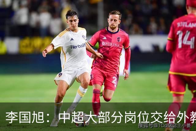 李国旭：中超大部分岗位交给外教世界少有，本土教练最需的是信任