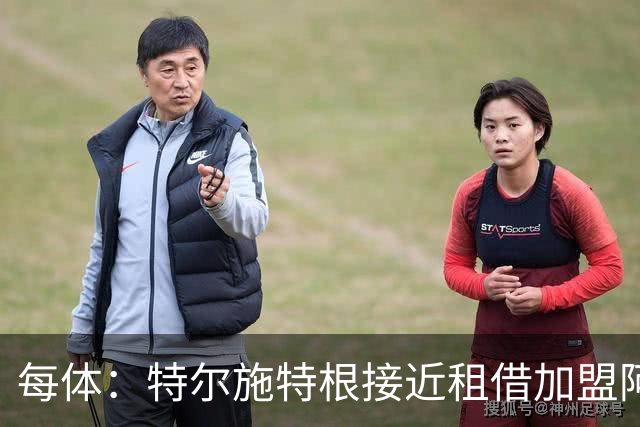 每体：特尔施特根接近租借加盟阿贾克斯