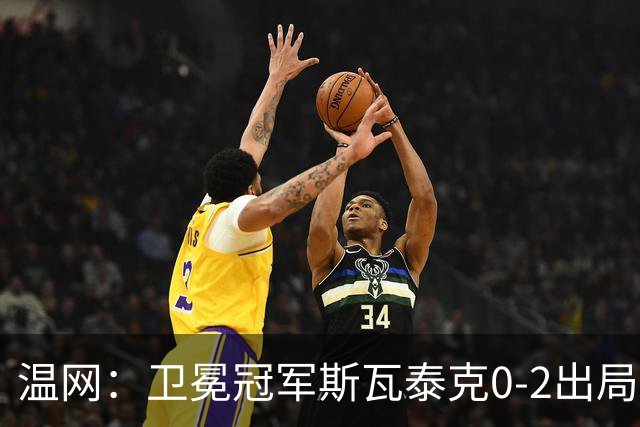 温网：卫冕冠军斯瓦泰克0-2出局 莱巴金娜0-2无缘16强