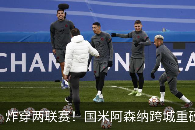 炸穿两联赛！国米阿森纳跨城重磅传闻发酵，厄德高换赛道手握双重选择权