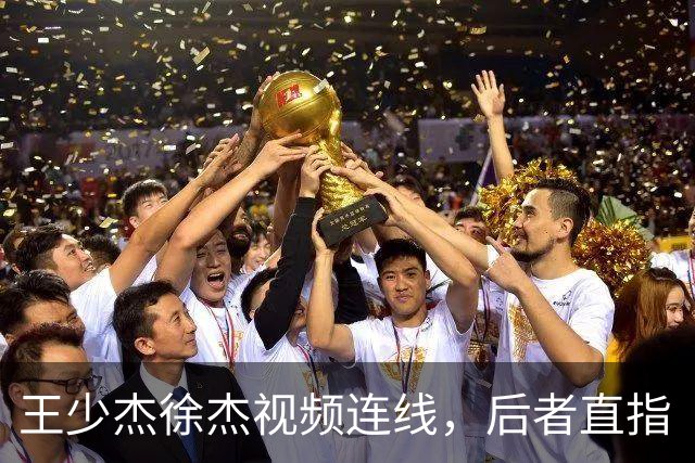 王少杰徐杰视频连线，后者直指“等你回来”，真有可能回归广东！