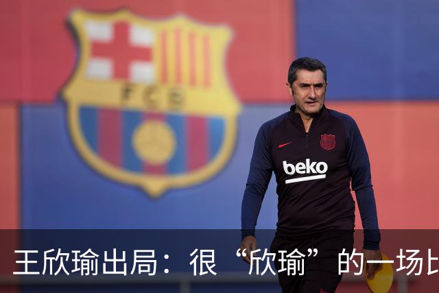 王欣瑜出局：很“欣瑜”的一场比赛，错失三次领先输球一姐怎么了