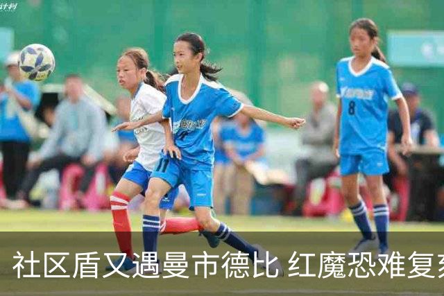 社区盾又遇曼市德比 红魔恐难复刻足总杯奇迹