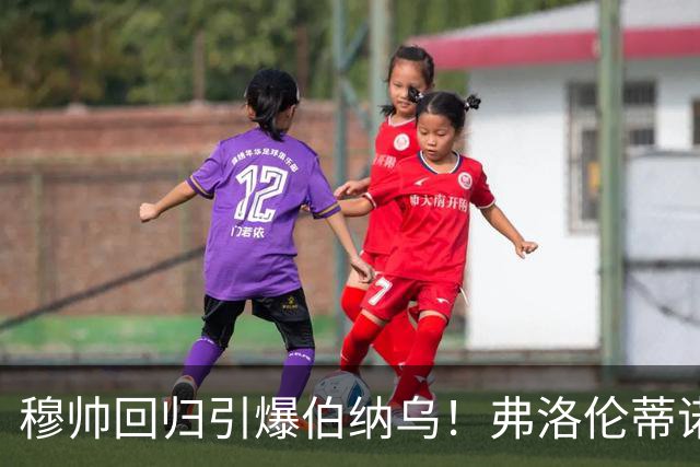 穆帅回归引爆伯纳乌！弗洛伦蒂诺杀疯了，狂砸3亿欧造新银河战舰
