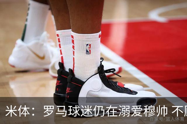 米体：罗马球迷仍在溺爱穆帅 不顾一切的支持他