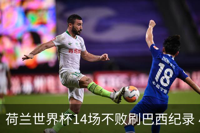 荷兰世界杯14场不败刷巴西纪录 小组赛35战2负从未出局