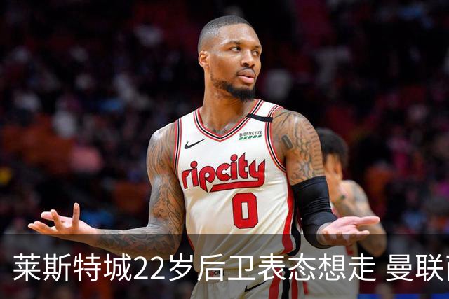 莱斯特城22岁后卫表态想走 曼联西汉姆盯着 但千万镑要价成拦路虎