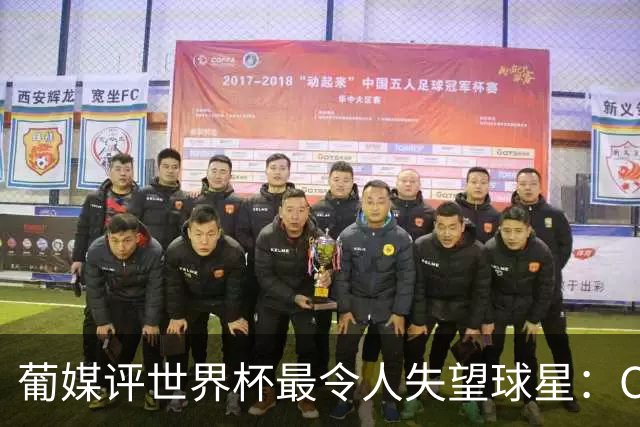 葡媒评世界杯最令人失望球星：C罗位列第10，巴西队成重灾区