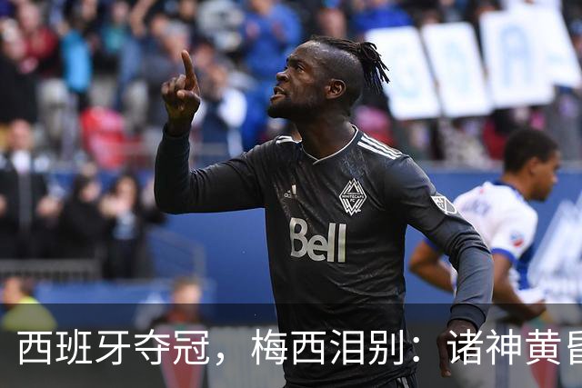 西班牙夺冠，梅西泪别：诸神黄昏，集体落幕