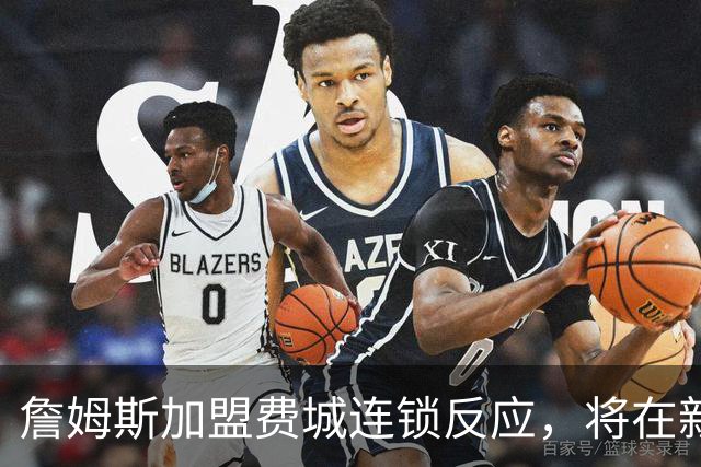詹姆斯加盟费城连锁反应，将在新赛季撬动上亿美元的经济价值！