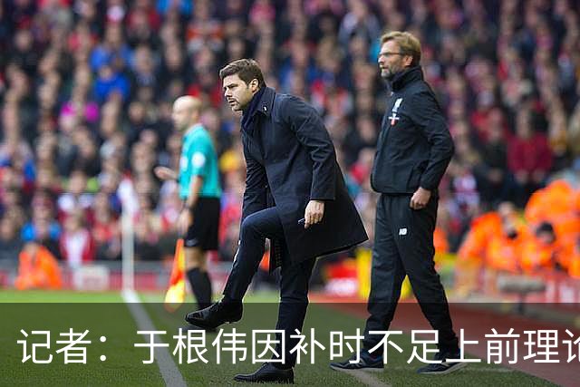 记者：于根伟因补时不足上前理论吃到红牌，球员无奈甚至愤懑