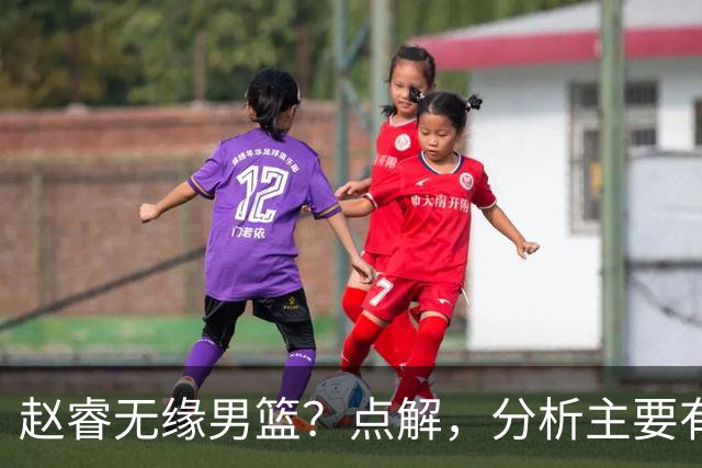 赵睿无缘男篮？点解，分析主要有3个原因！