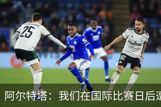 阿尔特塔：我们在国际比赛日后遭受了损失