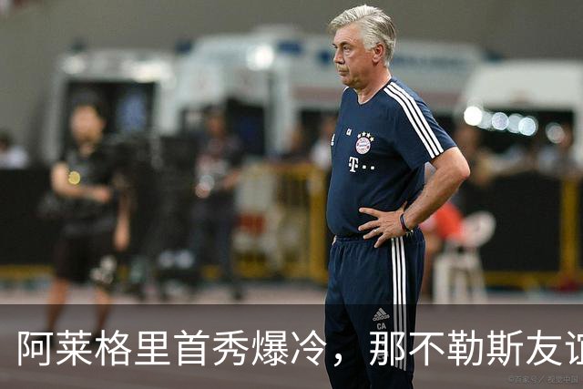 阿莱格里首秀爆冷，那不勒斯友谊赛1-3输给阿雷索