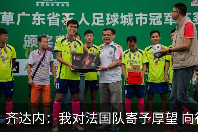 齐达内：我对法国队寄予厚望 向德尚十四年的付出致敬