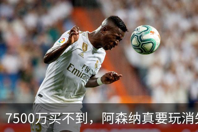 7500万买不到，阿森纳真要玩消失？阿森纳这次有点“不要脸”了