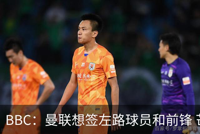 BBC：曼联想签左路球员和前锋 芒特在中场位置展现价值