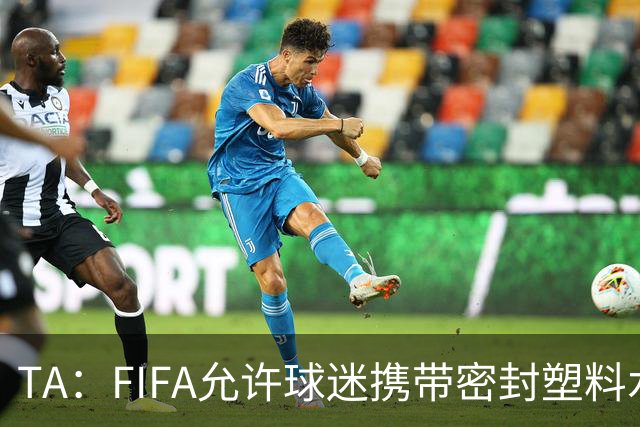 TA：FIFA允许球迷携带密封塑料水瓶，但暂不适用于墨西哥赛区